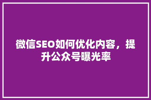 微信SEO如何优化内容，提升公众号曝光率