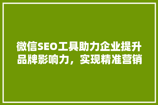 微信SEO工具助力企业提升品牌影响力，实现精准营销