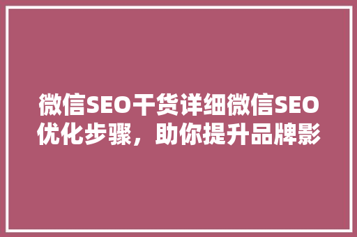 微信SEO干货详细微信SEO优化步骤，助你提升品牌影响力！