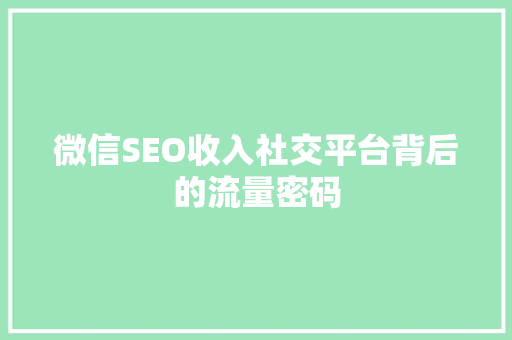 微信SEO收入社交平台背后的流量密码