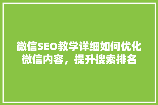 微信SEO教学详细如何优化微信内容，提升搜索排名