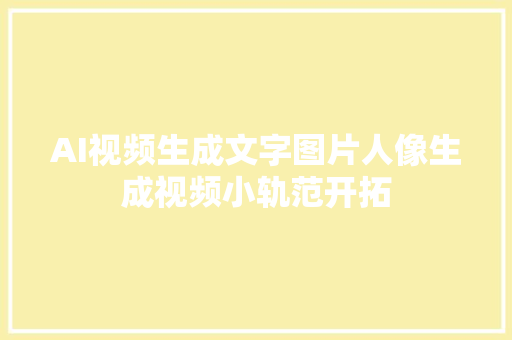 AI视频生成文字图片人像生成视频小轨范开拓