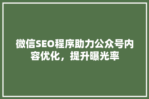 微信SEO程序助力公众号内容优化，提升曝光率