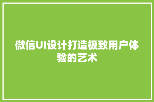 微信UI设计打造极致用户体验的艺术