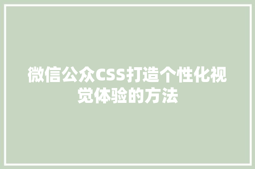 微信公众CSS打造个性化视觉体验的方法