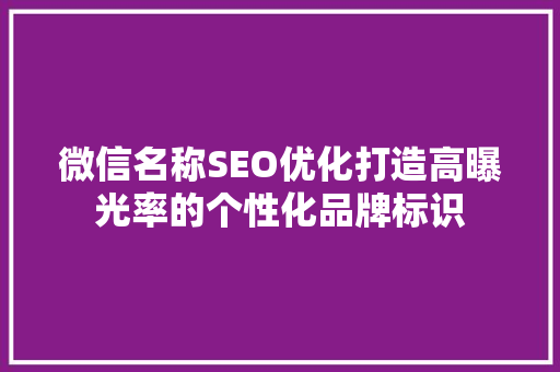 微信名称SEO优化打造高曝光率的个性化品牌标识