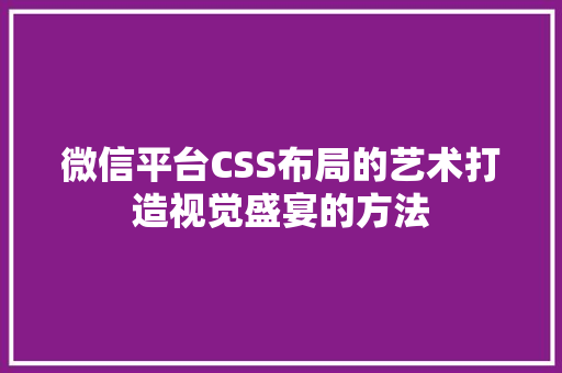 微信平台CSS布局的艺术打造视觉盛宴的方法