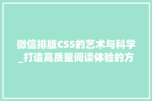 微信排版CSS的艺术与科学_打造高质量阅读体验的方法