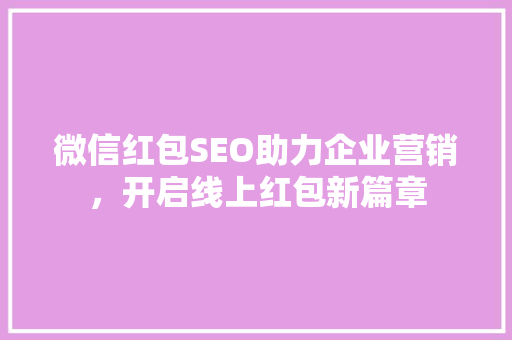 微信红包SEO助力企业营销，开启线上红包新篇章