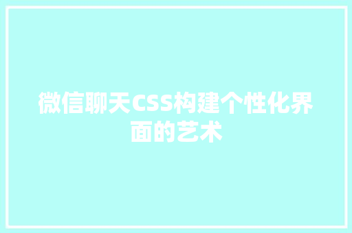 微信聊天CSS构建个性化界面的艺术