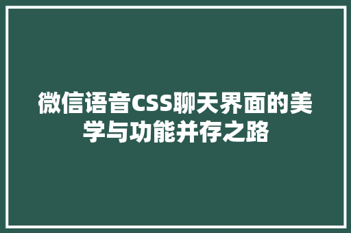 微信语音CSS聊天界面的美学与功能并存之路