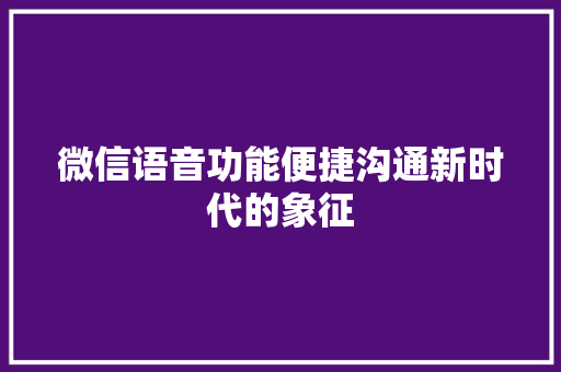 微信语音功能便捷沟通新时代的象征