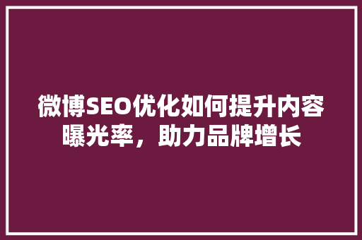 微博SEO优化如何提升内容曝光率，助力品牌增长