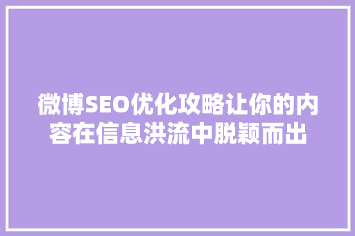 微博SEO优化攻略让你的内容在信息洪流中脱颖而出