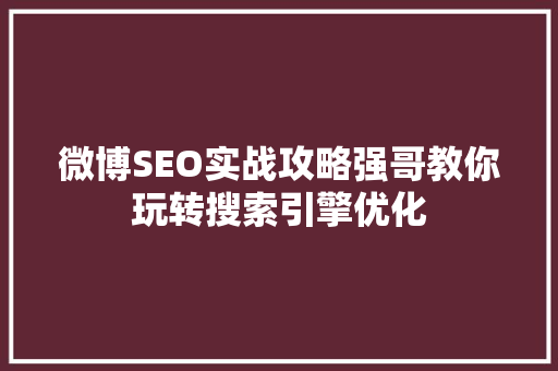 微博SEO实战攻略强哥教你玩转搜索引擎优化