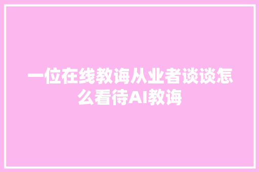 一位在线教诲从业者谈谈怎么看待AI教诲