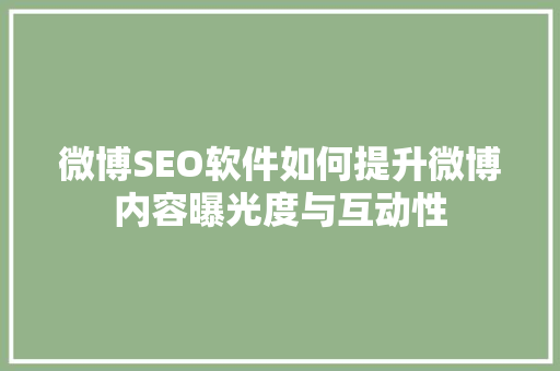 微博SEO软件如何提升微博内容曝光度与互动性