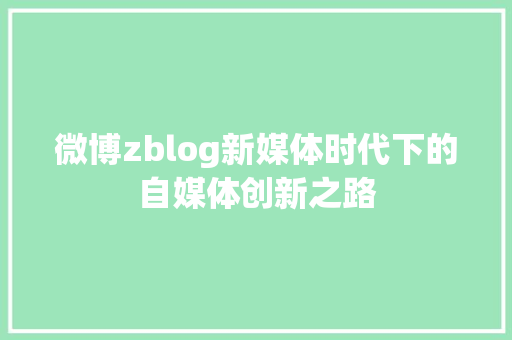 微博zblog新媒体时代下的自媒体创新之路