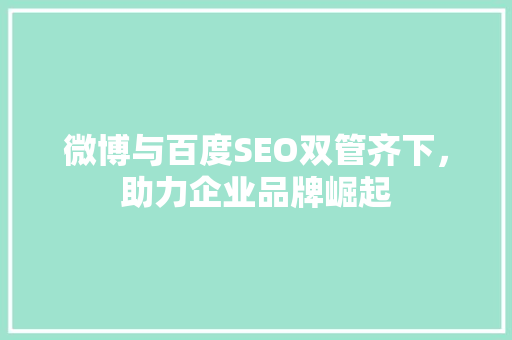 微博与百度SEO双管齐下，助力企业品牌崛起