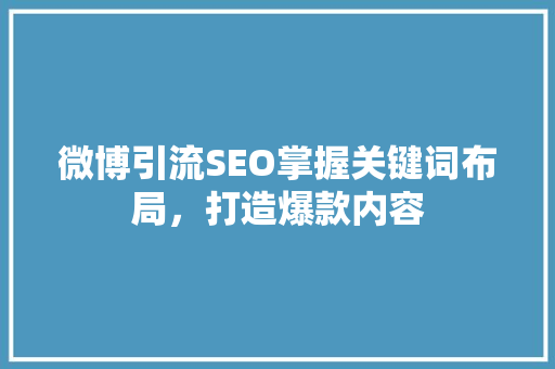 微博引流SEO掌握关键词布局，打造爆款内容