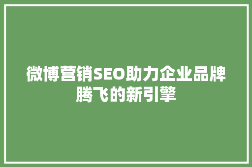 微博营销SEO助力企业品牌腾飞的新引擎