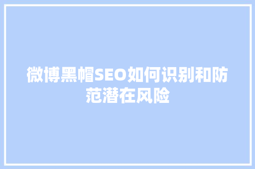 微博黑帽SEO如何识别和防范潜在风险