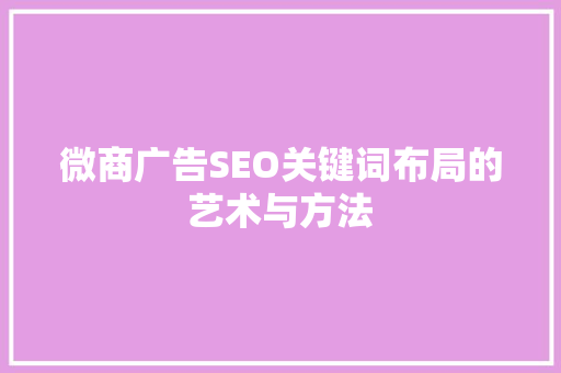 微商广告SEO关键词布局的艺术与方法