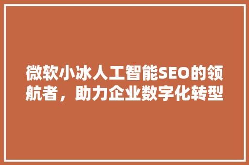 微软小冰人工智能SEO的领航者，助力企业数字化转型