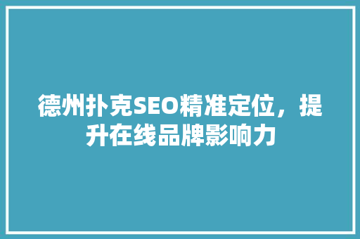 德州扑克SEO精准定位，提升在线品牌影响力