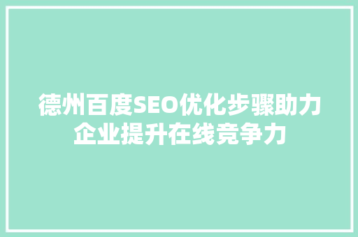 德州百度SEO优化步骤助力企业提升在线竞争力