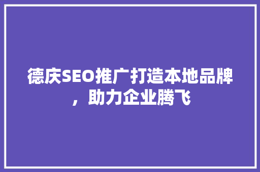 德庆SEO推广打造本地品牌，助力企业腾飞