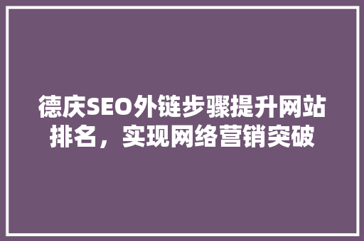 德庆SEO外链步骤提升网站排名，实现网络营销突破