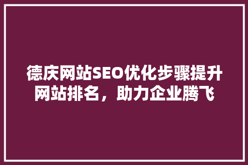 德庆网站SEO优化步骤提升网站排名，助力企业腾飞