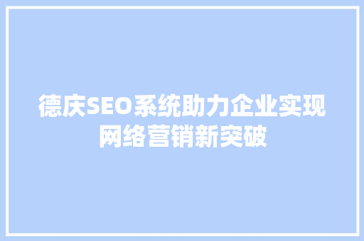 德庆SEO系统助力企业实现网络营销新突破