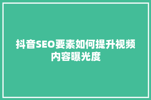 抖音SEO要素如何提升视频内容曝光度