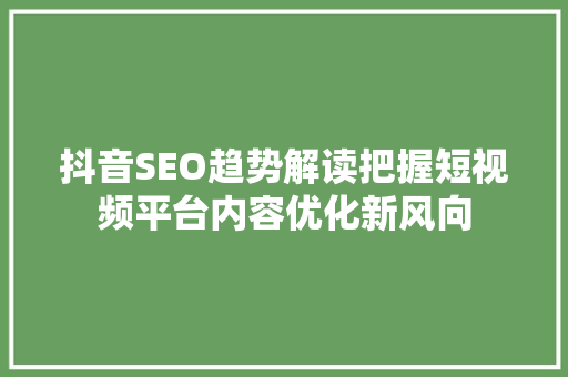 抖音SEO趋势解读把握短视频平台内容优化新风向