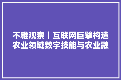 不雅观察｜互联网巨擘构造农业领域数字技能与农业融合成趋势