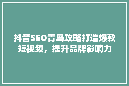 抖音SEO青岛攻略打造爆款短视频，提升品牌影响力