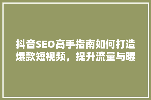 抖音SEO高手指南如何打造爆款短视频，提升流量与曝光