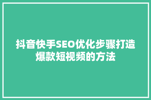 抖音快手SEO优化步骤打造爆款短视频的方法