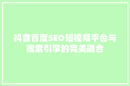 抖音百度SEO短视频平台与搜索引擎的完美融合