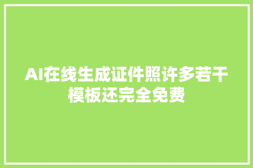 AI在线生成证件照许多若干模板还完全免费