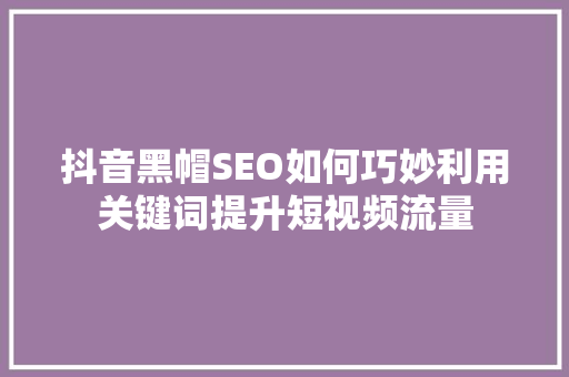 抖音黑帽SEO如何巧妙利用关键词提升短视频流量