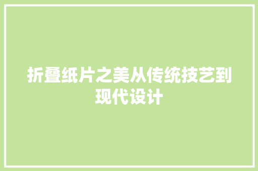 折叠纸片之美从传统技艺到现代设计