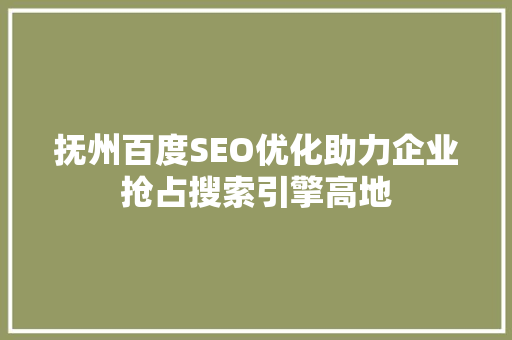 抚州百度SEO优化助力企业抢占搜索引擎高地