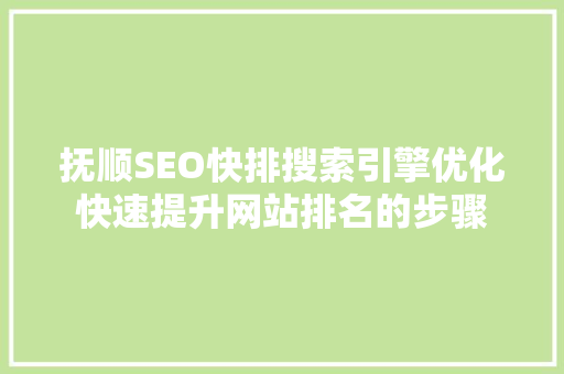 抚顺SEO快排搜索引擎优化快速提升网站排名的步骤