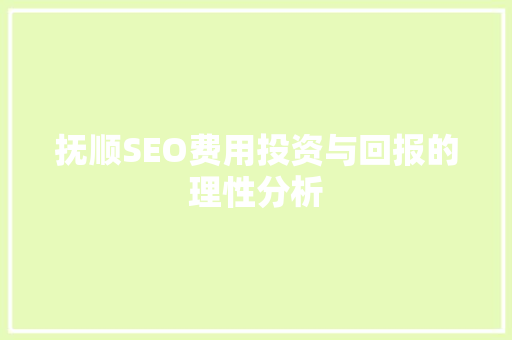 抚顺SEO费用投资与回报的理性分析