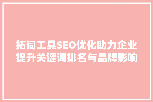 拓词工具SEO优化助力企业提升关键词排名与品牌影响力