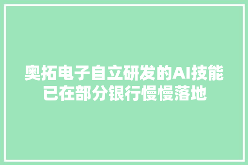 奥拓电子自立研发的AI技能已在部分银行慢慢落地