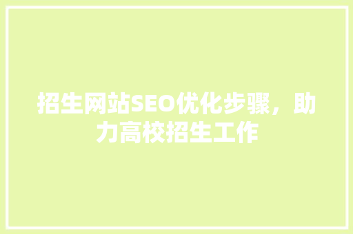 招生网站SEO优化步骤，助力高校招生工作